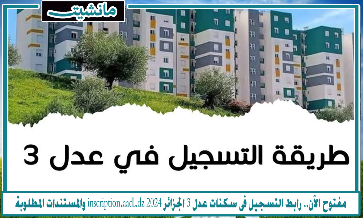 مفتوح الآن.. رابط التسجيل فى سكنات عدل 3 الجزائر inscription.aadl.dz 2024 والمستندات المطلوبة