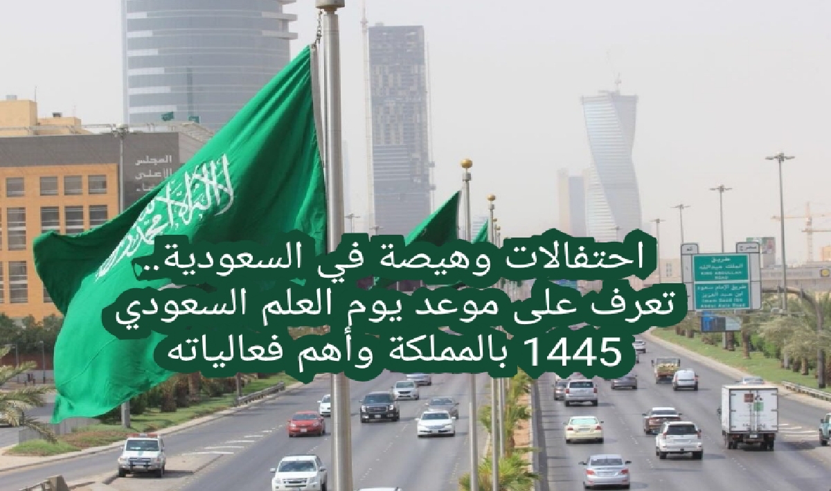 احتفالات وهيصة في السعودية.. تعرف على موعد يوم العلم السعودي 1445 بالمملكة وأهم فعالياته