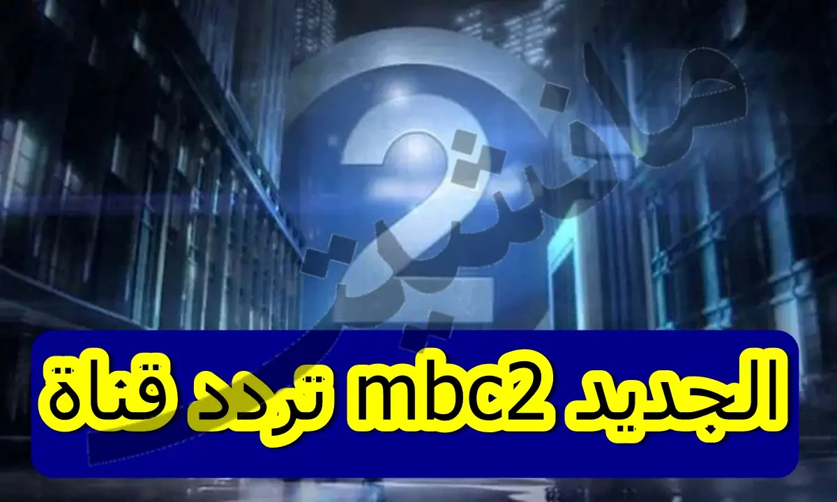 تردد قناة mbc2 الجديد على النايل سات لمشاهدة الأفلام الأجنبية مجانًا