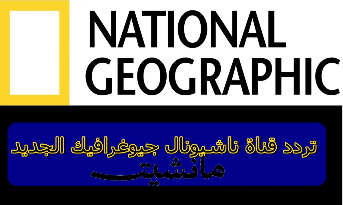 استقبلها الآن.. تردد قناة ناشيونال جيوغرافيك “National Geographic” على النايل سات لمشاهدة الأفلام الوثائقية