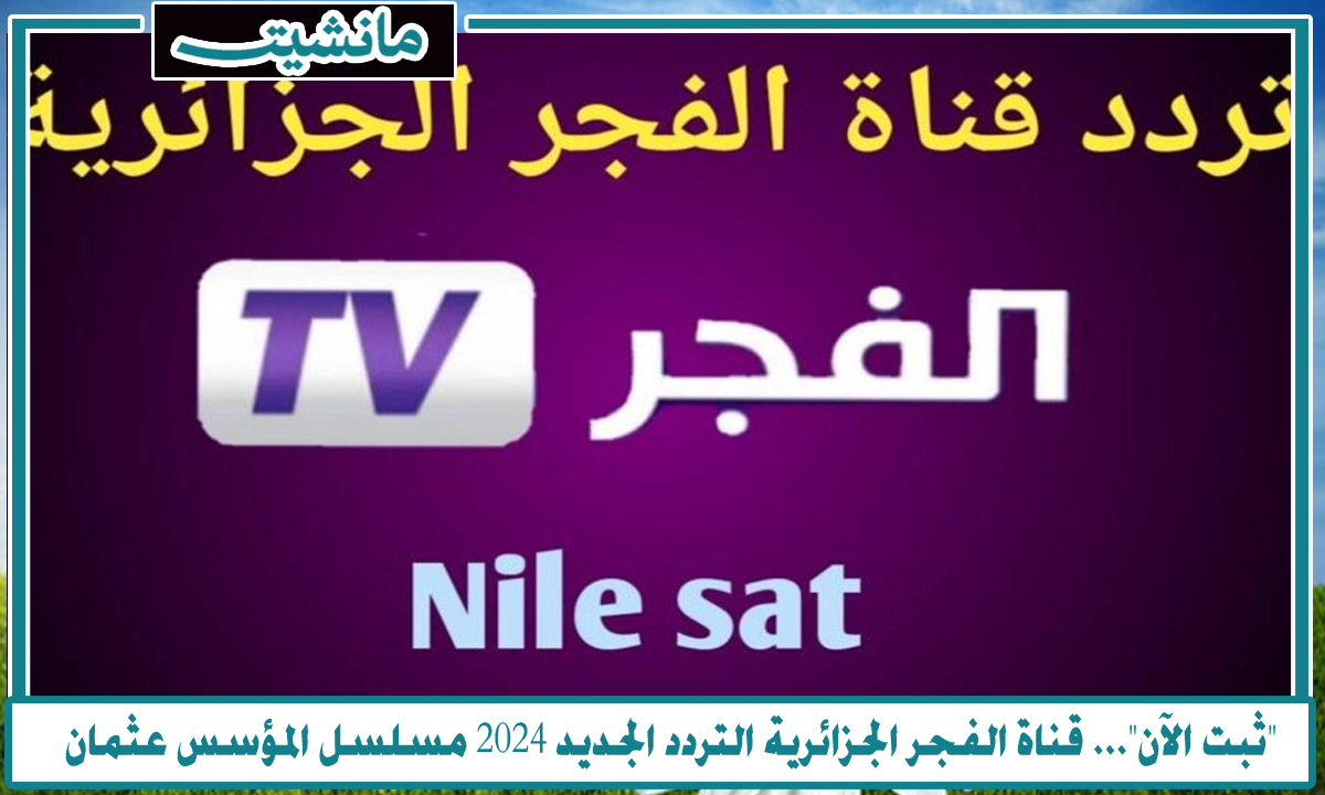 “ثبت الآن”… قناة الفجر الجزائرية التردد الجديد 2024 مسلسل المؤسس عثمان