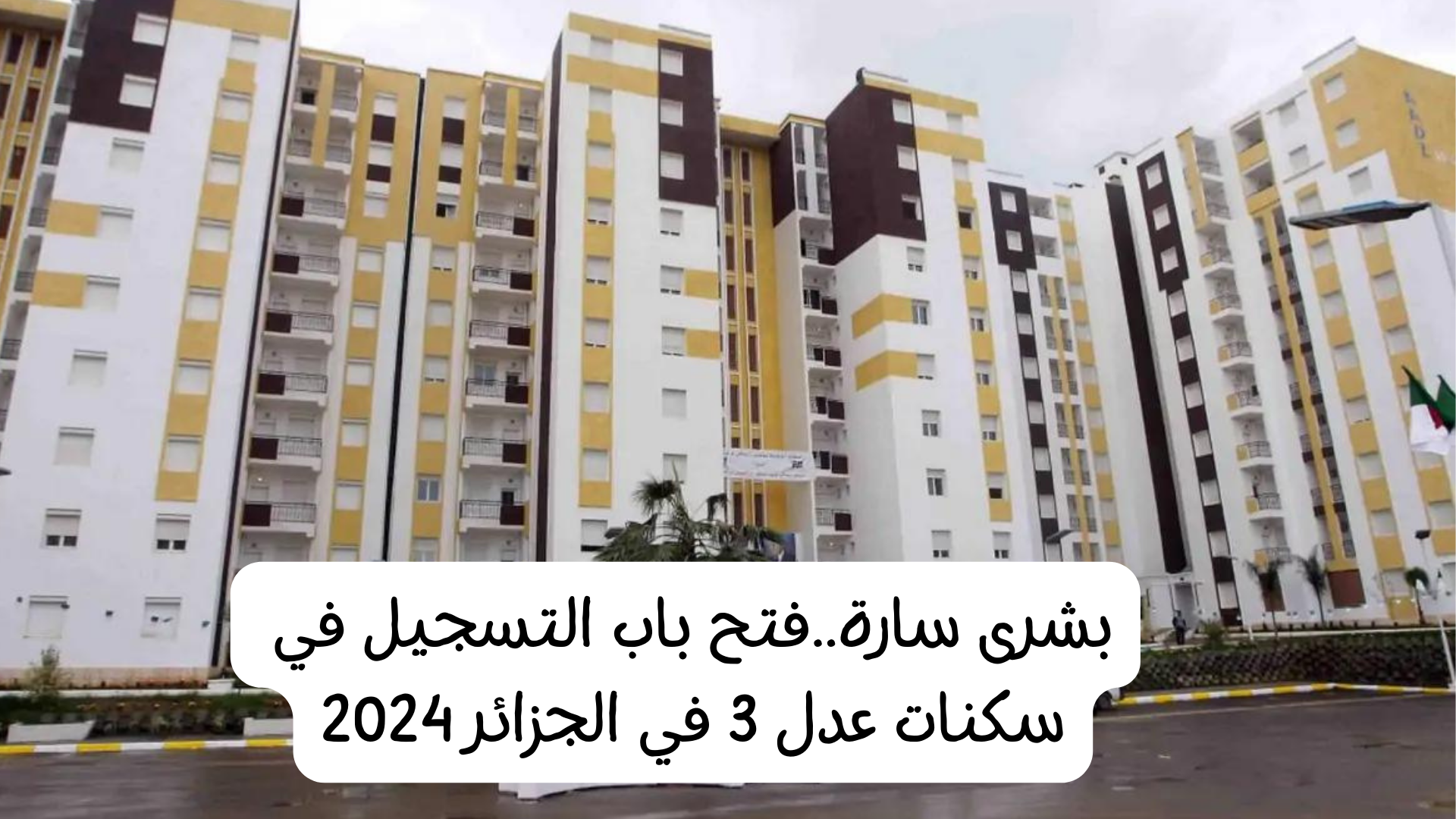 “سجل الآن ADDL.3”.. إعلان فتح باب التسجيل في سكنات عدل 3 في الجزائر 2024