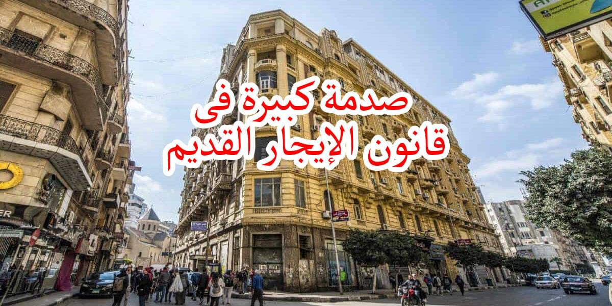 عاجل.. زيادة الإيجارات القديمة بنسبة 15% في مارس الجاري والفئات التي يحق لها امتداد عقد الإيجار القديم