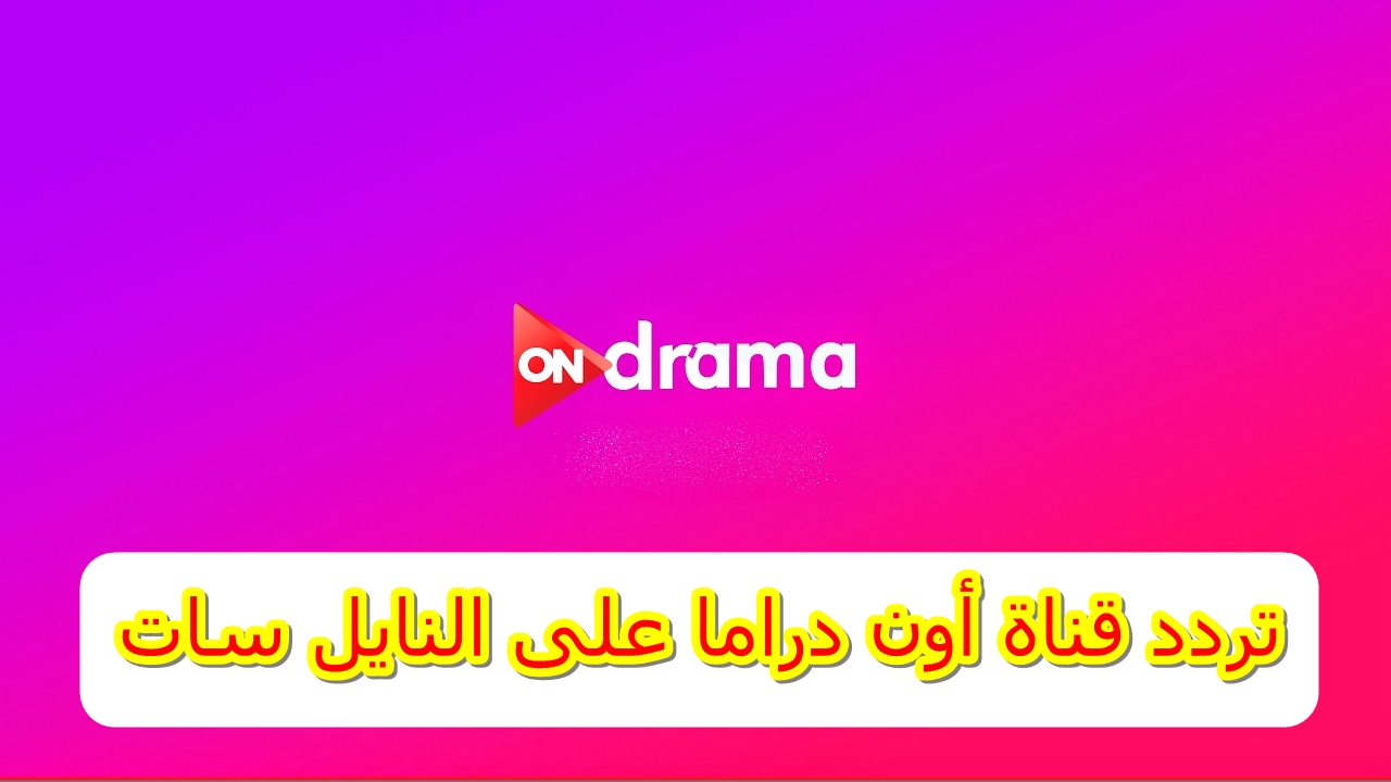 استقبلها الآن.. تردد قناة ON drama على النايل سات لمشاهدة مسلسلات رمضان 2024