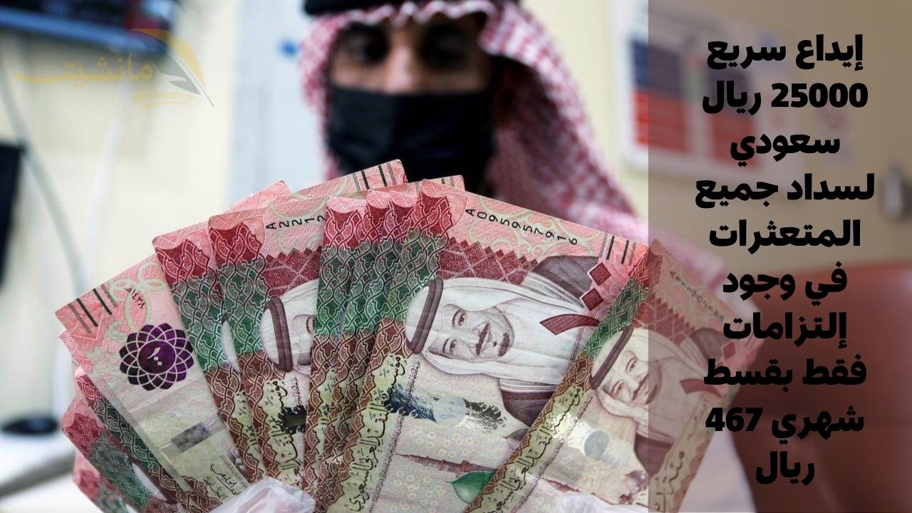 إيداع سريع 25000 ريال سعودي لسداد جميع المتعثرات في وجود إلتزامات فقط بقسط شهري 467 ريال