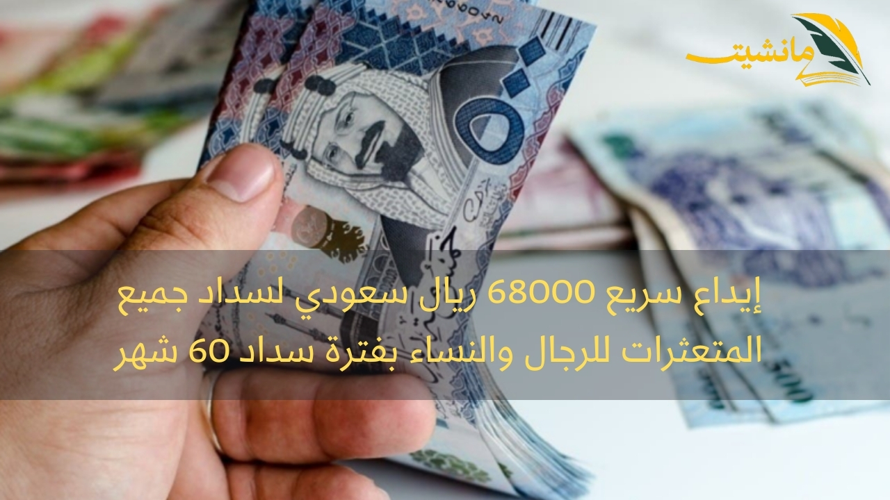 إيداع سريع 68000 ريال سعودي لسداد جميع المتعثرات للرجال والنساء بفترة سداد 60 شهر