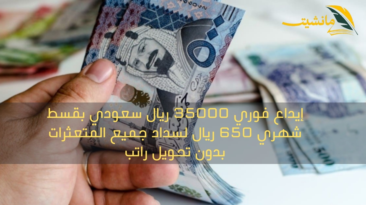 إيداع فوري 35000 ريال سعودي بقسط شهري 650 ريال لسداد جميع المتعثرات بدون تحويل راتب