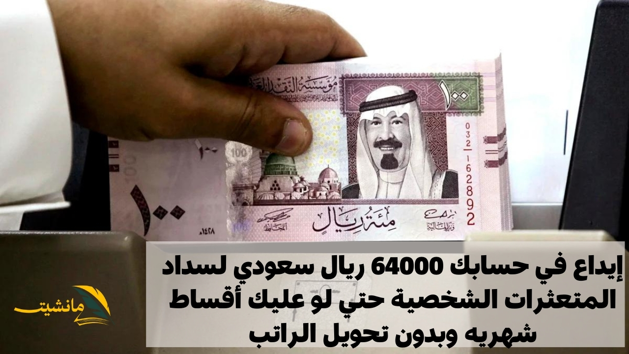 إيداع في حسابك 64000 ريال سعودي لسداد المتعثرات الشخصية حتي لو عليك أقساط شهريه وبدون تحويل الراتب