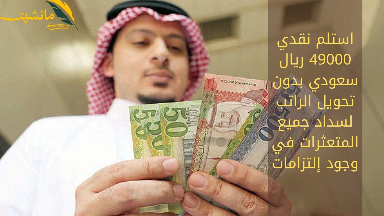 لسداد جميع المتعثرات ..استلم نقدي 49000 ريال سعودي بدون تحويل الراتب