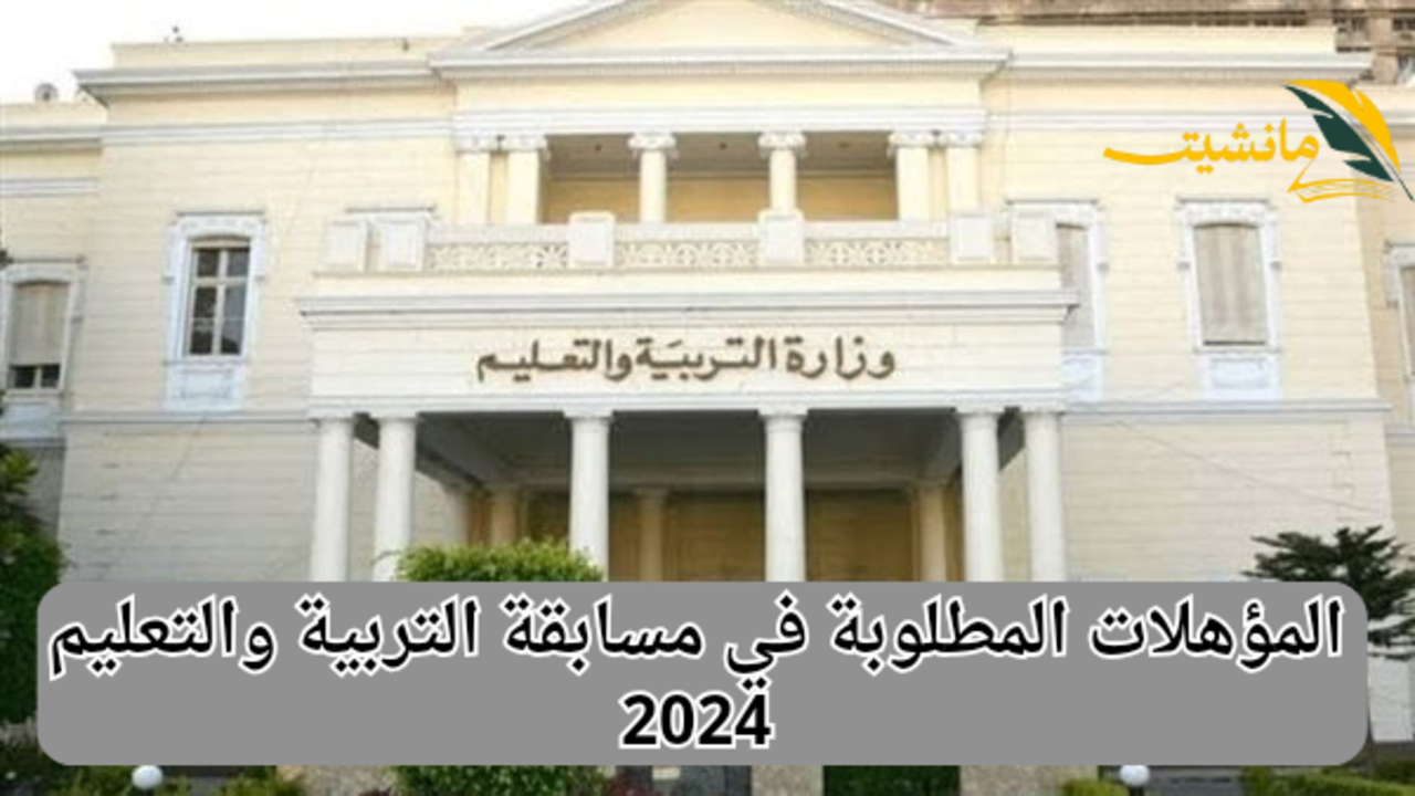 المؤهلات المطلوبة في مسابقة التربية والتعليم 2024 .. الشروط المطلوبة