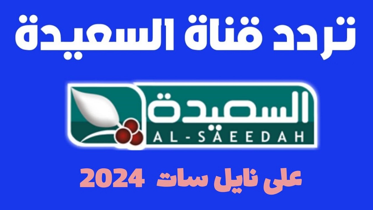 تردد قناة السعيدة 2024 الجديد AlSaeedah على القمر الصناعي نايل سات