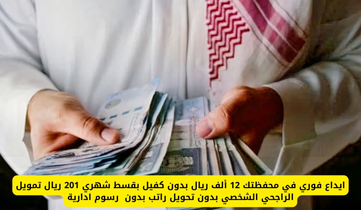 بموافقة فورية… إيداع 12,000 ريال في حسابك تمويل شخصي الراجحي بقسط شهري 201 ريال بدون كفيل للمتعثرين