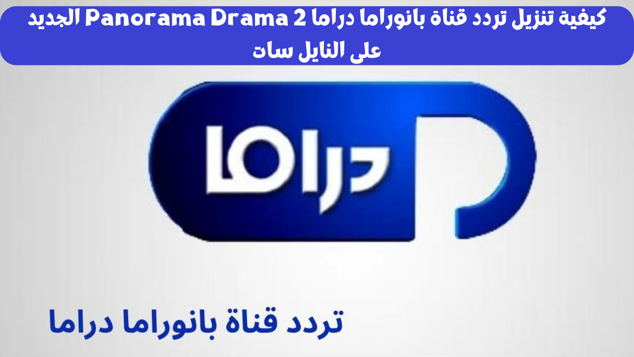 كيفية تنزيل تردد قناة بانوراما دراما 2 Panorama Drama الجديد على النايل سات