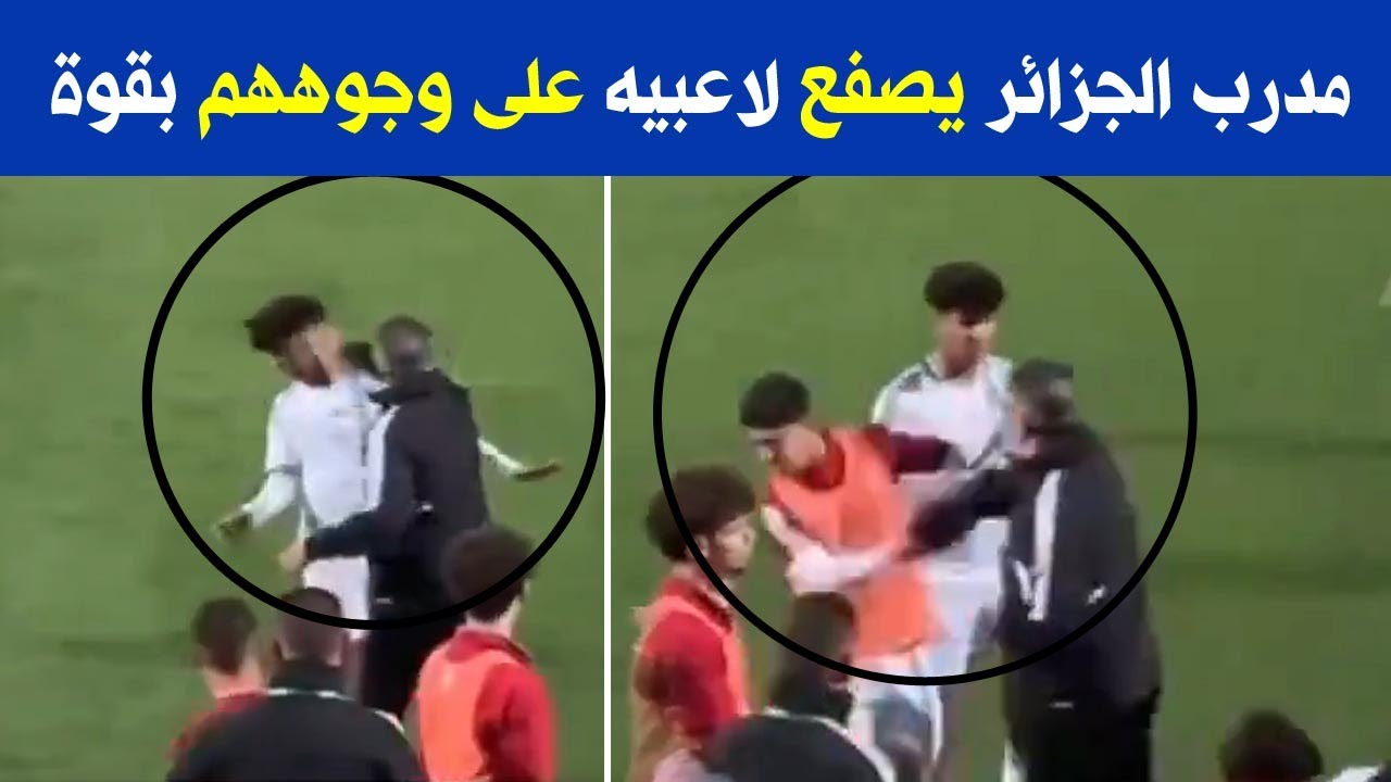 مدرب منتخب الجزائر يصفع لاعبيه.. ما القصه ؟ والسبب الحقيقى وراء هذا الواقعة