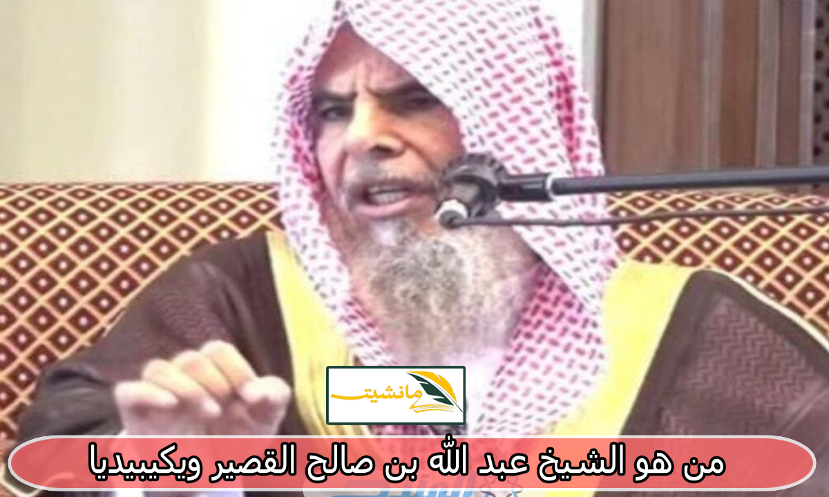 من هو الشيخ عبد الله بن صالح القصير ويكيبيديا، ما هو سبب وفاة الداعية الإسلامية 1445