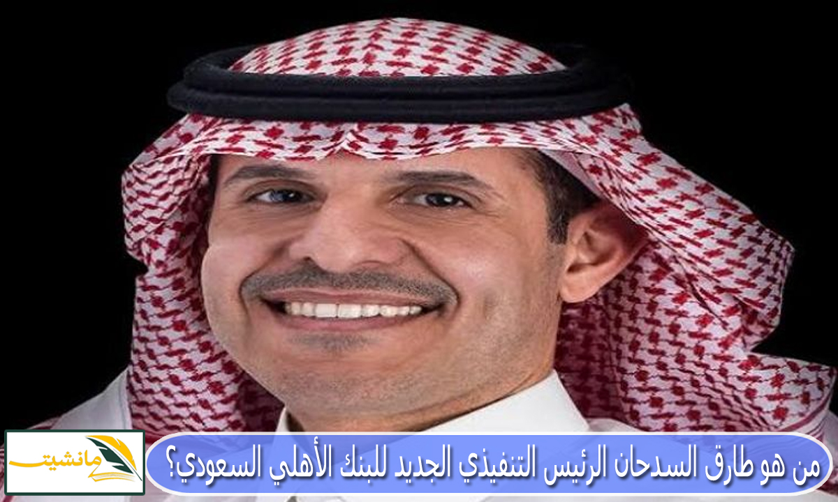 من هو طارق السدحان الرئيس التنفيذي الجديد للبنك الأهلي السعودي؟