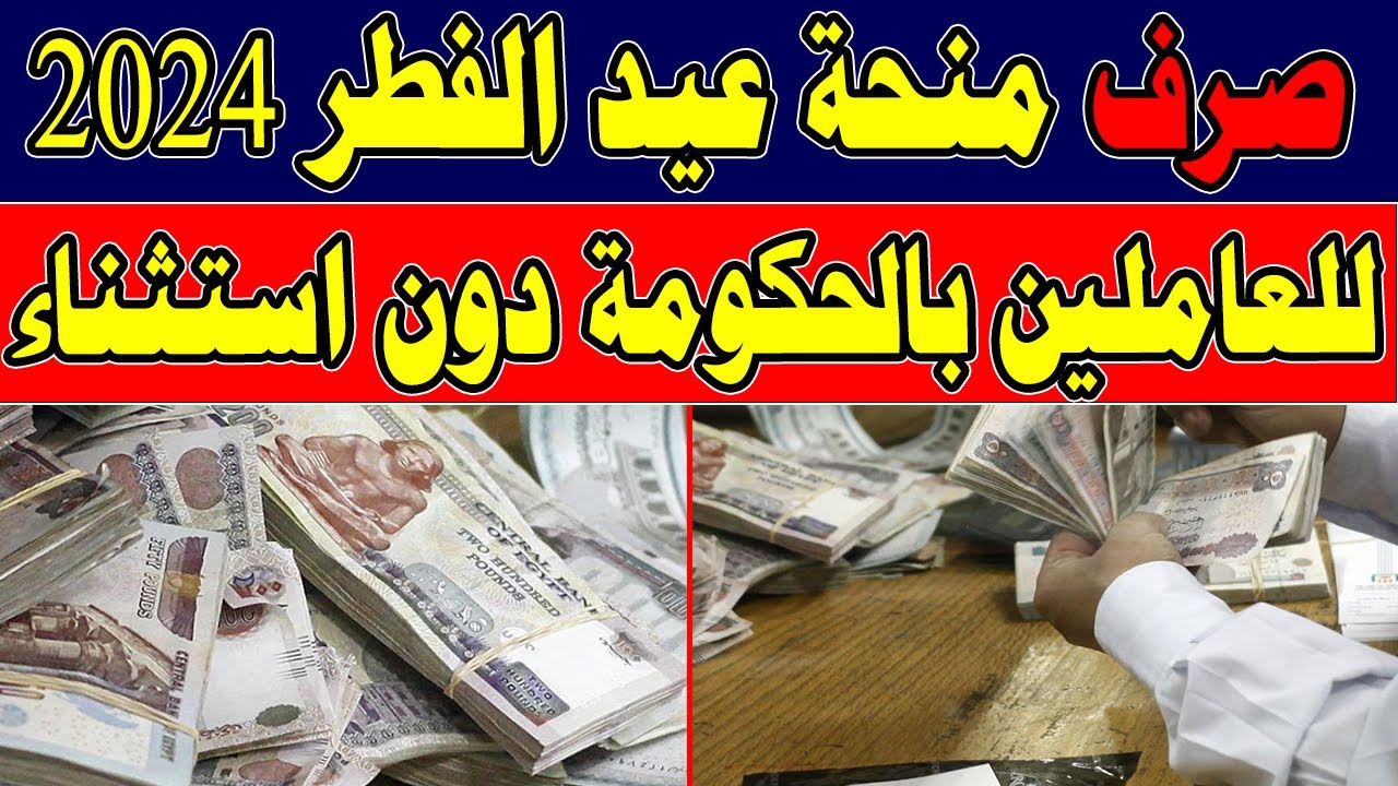 فرحة العيد تكتمل.. تفاصيل صرف منحة عيد الفطر المبارك 2024 خلال أيام بحد أدني 500 جنيه