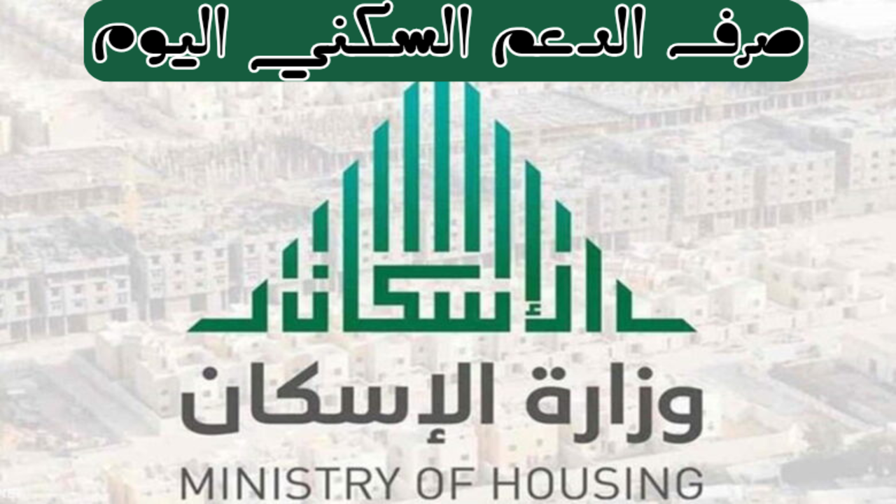 “عاجل”.. بدأ صرف الدعم السكني اليوم 24 مارس 1445 كيفية الإستعلام والشروط