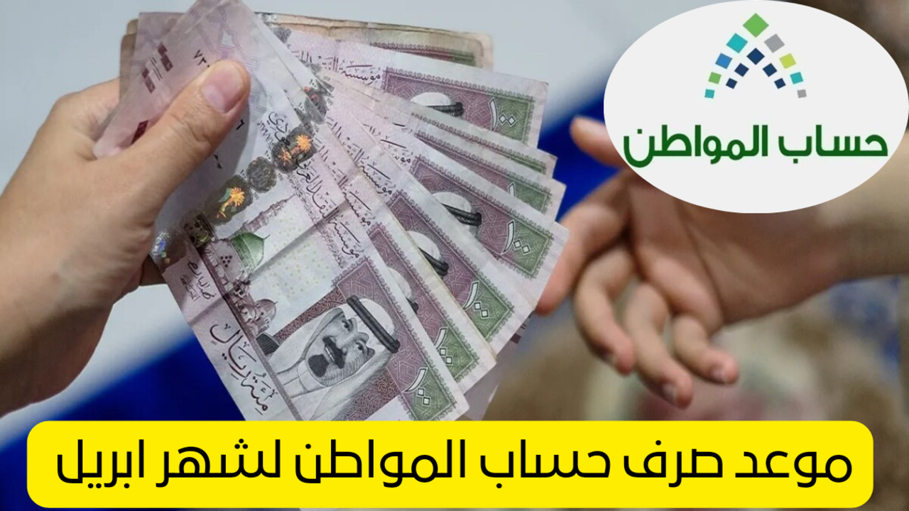 “قبل عيد الفطر”.. موعد صرف دعم حساب المواطن لشهر ابريل 1445 وصدور أهلية الدفعة 77 وشمولها المعونة