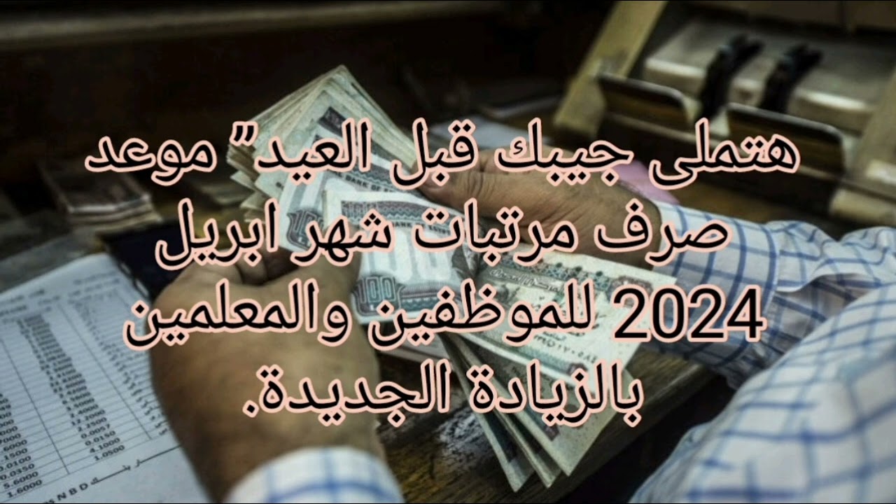 موعد صرف مرتبات شهر ابريل 2024 والمعاشات بعد الزيادات الأخيرة