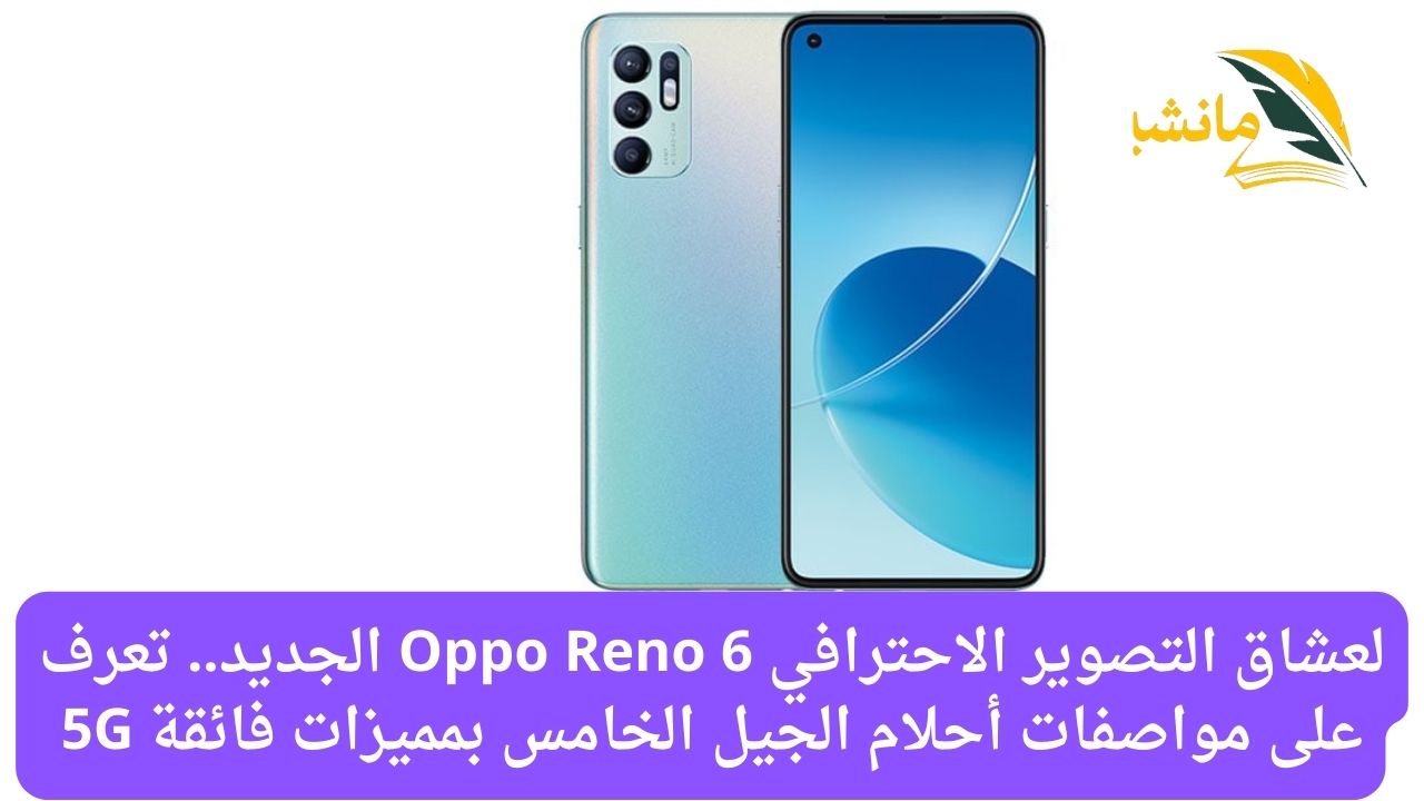 لعشاق التصوير الاحترافي Oppo Reno 6 الجديد.. تعرف على مواصفات أحلام الجيل الخامس بمميزات فائقة 5G