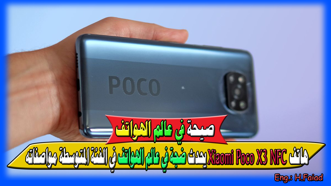 “صيحة في عالم الهواتف” هاتف Xiaomi Poco X3 NFC يحدث ضجة في عالم الهواتف في الفئة المتوسطة مواصفاته وعيوبه وسعره