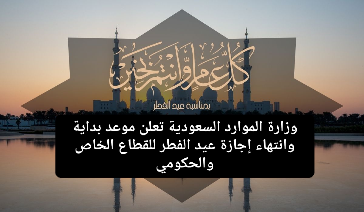 عاجل الموارد البشرية تعلنها…. موعد أجازة عيد الفطر للعاملين بالقطاع الخاص بالسعودية 1445 وما هي عقوبة العمل الإلزامي للموظفين