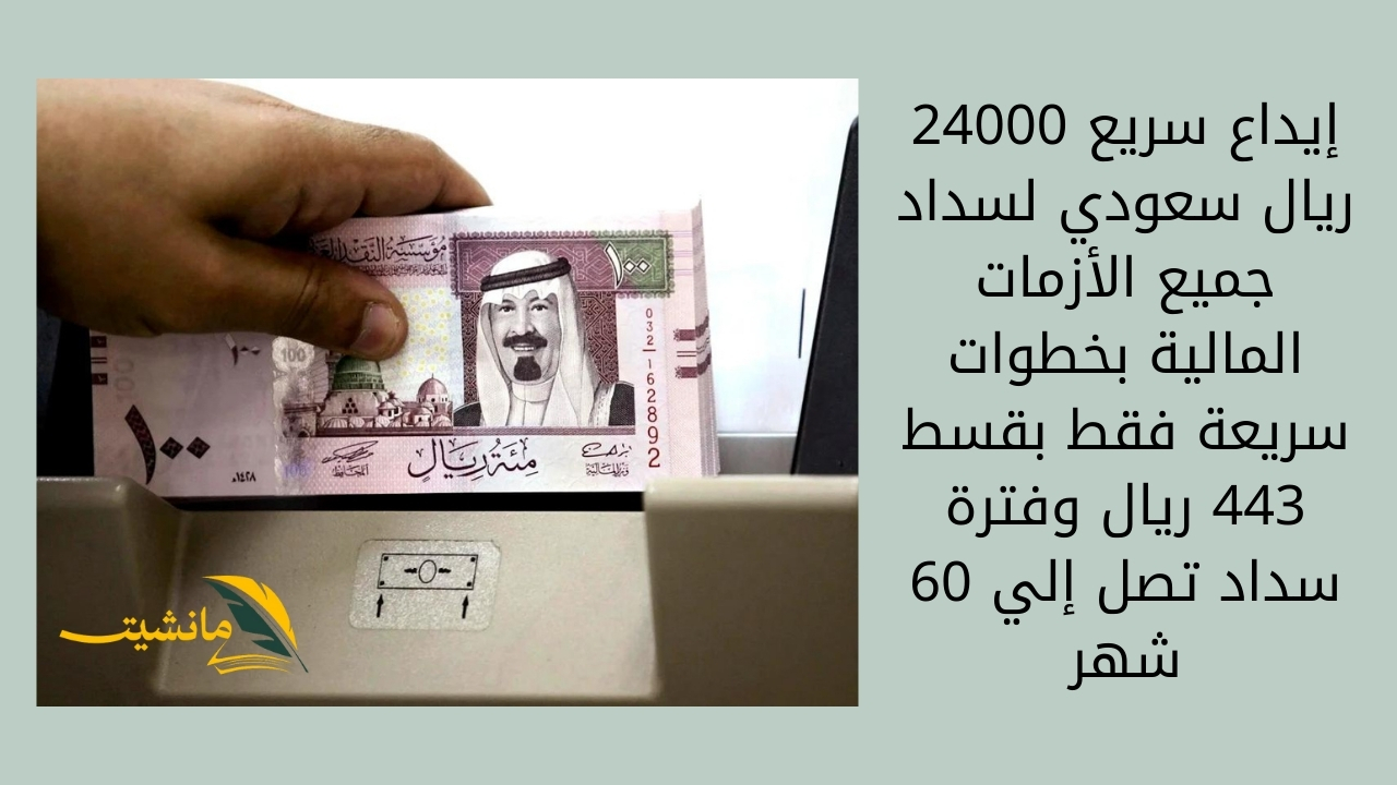 إيداع سريع 24000 ريال سعودي لسداد جميع الأزمات المالية بخطوات سريعة فقط بقسط 443 ريال وفترة سداد تصل إلي 60 شهر