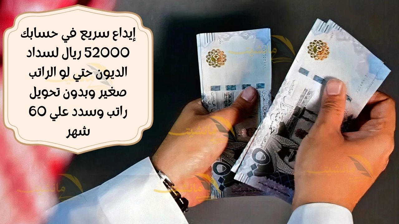 إيداع سريع في حسابك 52000 ريال لسداد الديون حتي لو الراتب صغير وبدون تحويل راتب وسدد علي 60 شهر