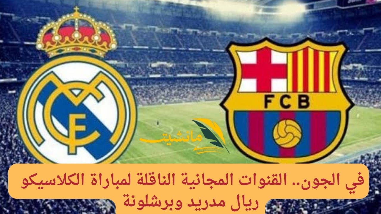 في الجون.. القنوات المجانية الناقلة لمباراة الكلاسيكو ريال مدريد وبرشلونة