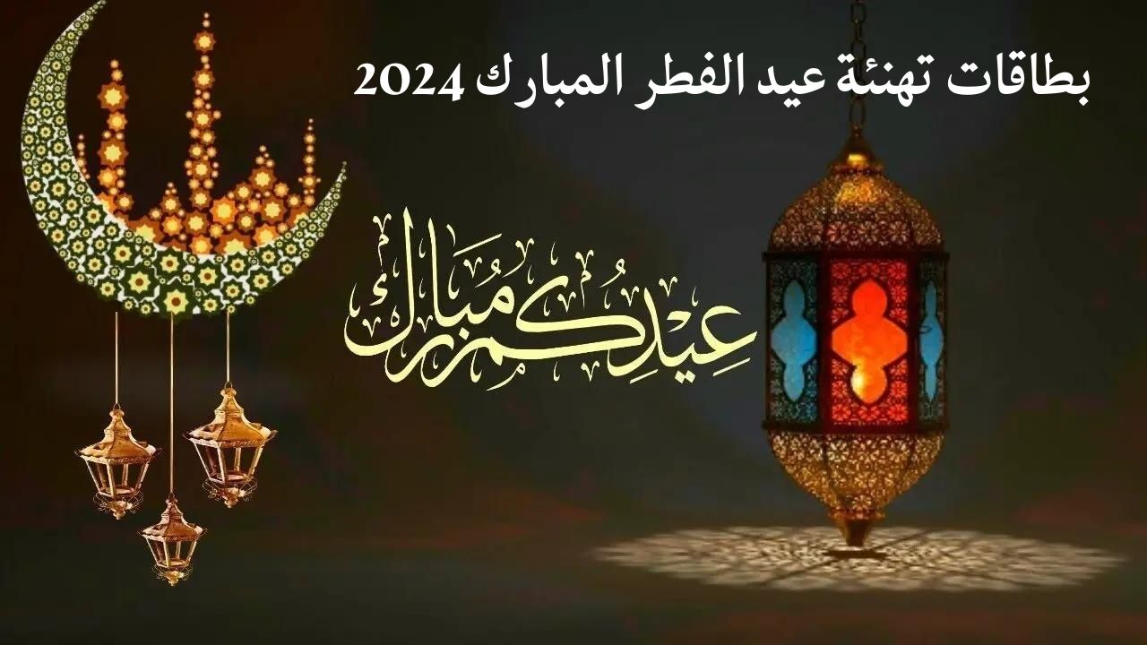 بطاقات تهنئة عيد الفطر 2024 أجمل عبارات ورسائل التهنئة بالعيد Eid el fitr