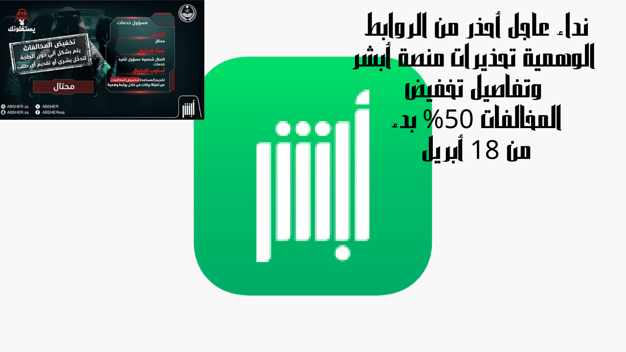 نداء عاجل أحذر من الروابط الوهمية تحذيرات منصة أبشر وتفاصيل تخفيض المخالفات 50% بدء من 18 أبريل