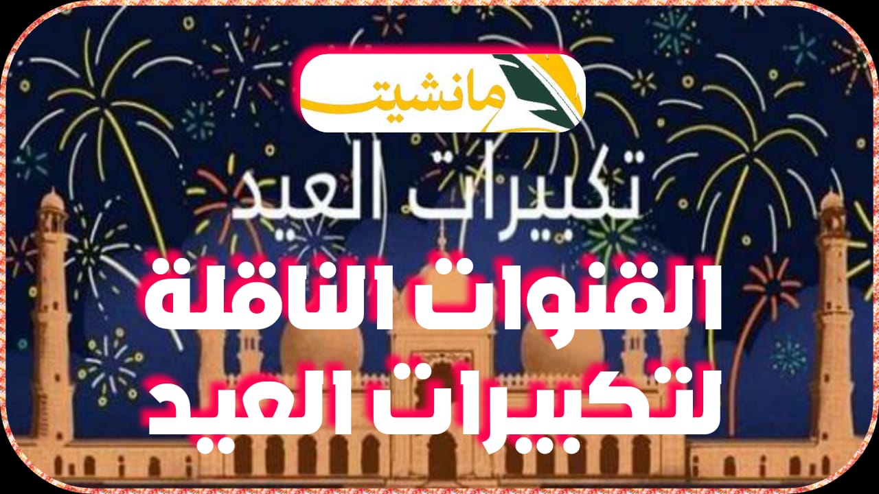 “نزلها الآن” القنوات الناقلة لتكبيرات عيد الفطر المبارك على النايل سات