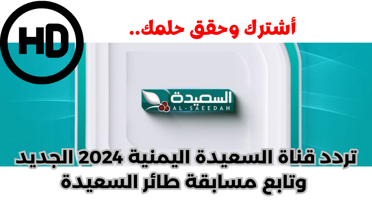 أشترك وحقق حلمك.. تردد قناة السعيدة اليمنية 2024 الجديد وتابع مسابقة طائر السعيدة