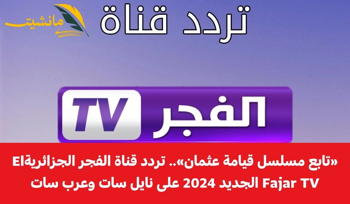 «تابع مسلسل قيامة عثمان».. تردد قناة الفجر الجزائرية El Fajar TV الجديد 2024 على نايل سات وعرب سات