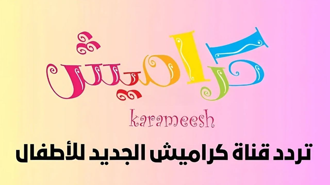 فرحي طفلك بأحلى الأغاني.. استقبل تردد قناة كراميش 2024 الجديد karameesh TV kids بجودة عالية على النايل سات