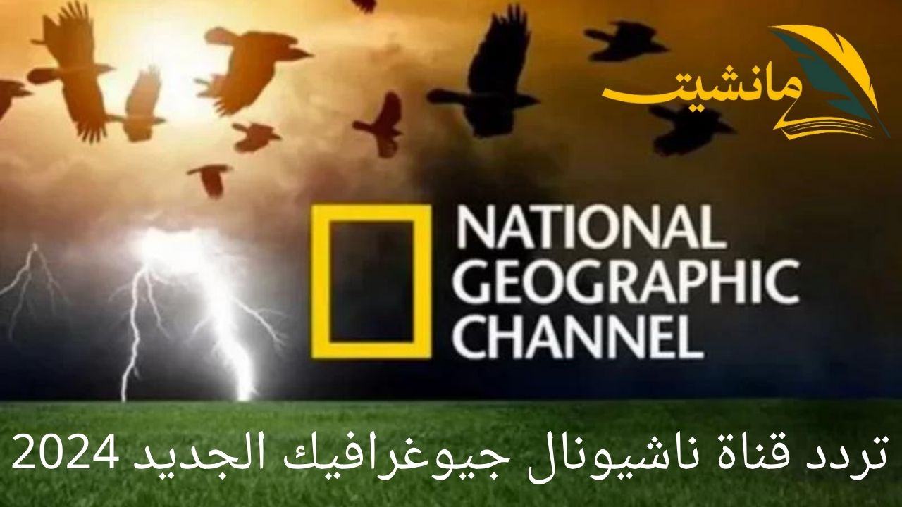 هتعرف كل ماهو جديد.. تعرف على تردد قناة ناشيونال جيوغرافيك 2024