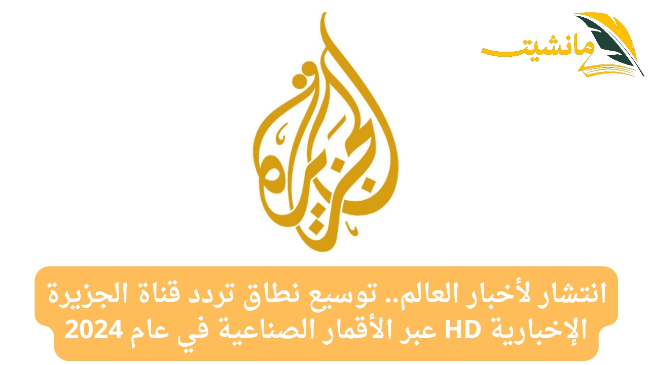 انتشار لأخبار العالم.. توسيع نطاق تردد قناة الجزيرة الإخبارية HD عبر الأقمار الصناعية في عام 2024