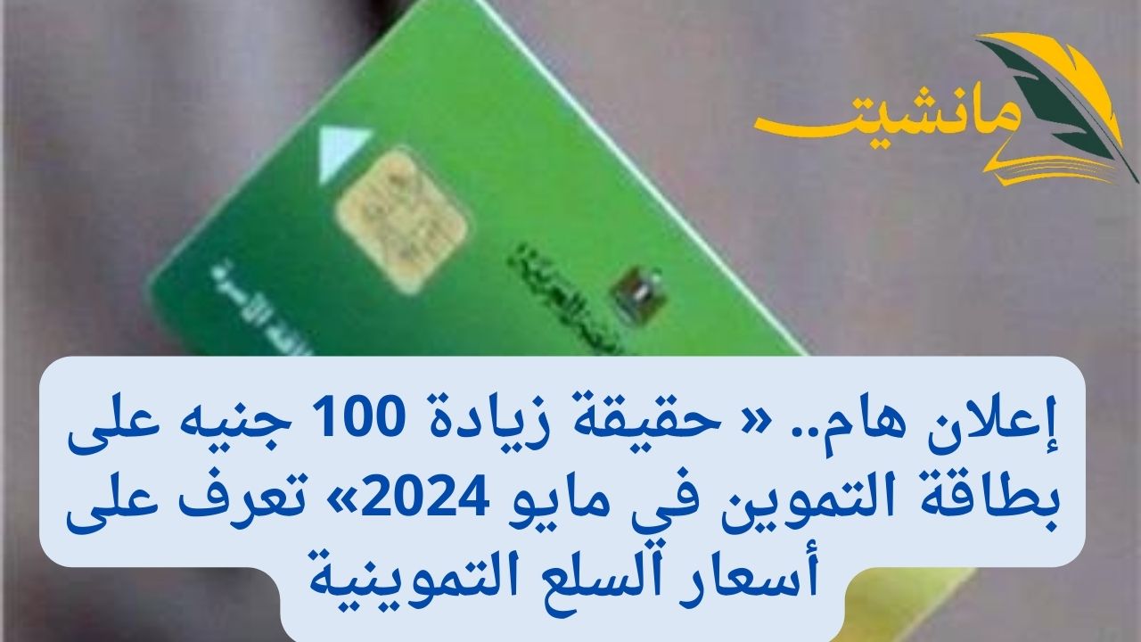 إعلان هام.. « حقيقة زيادة 100 جنيه على بطاقة التموين في مايو 2024» تعرف على أسعار السلع التموينية