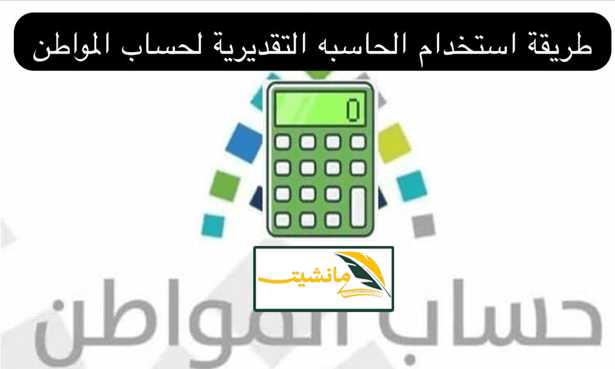 “الطريقة الصحيحة” خطوات استخدام الحاسبة التقديرية في حساب المواطن