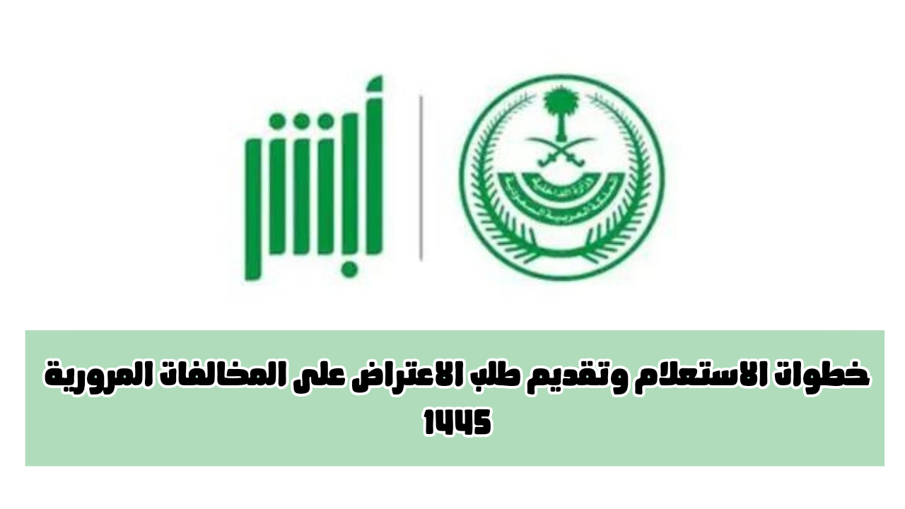 خطوات الاستعلام عن المخالفات المرورية عبر منصة أبشر وطريقة تقديم الاعتراض 1445