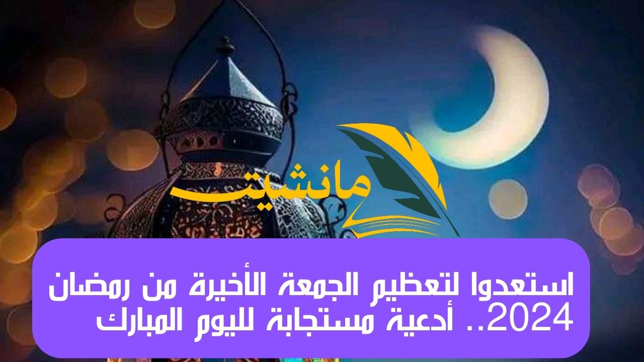 دعاء اخر جمعة من شهر رمضان .. استعدوا لتعظيم الجمعة الأخيرة من رمضان 2024 أدعية مستجابة لليوم المبارك