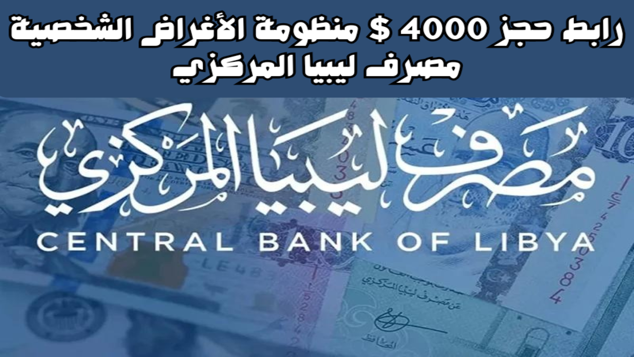 “رابط حجز 4000 دولار”.. منظومة الأغراض الشخصية مصرف ليبيا المركزي 2024