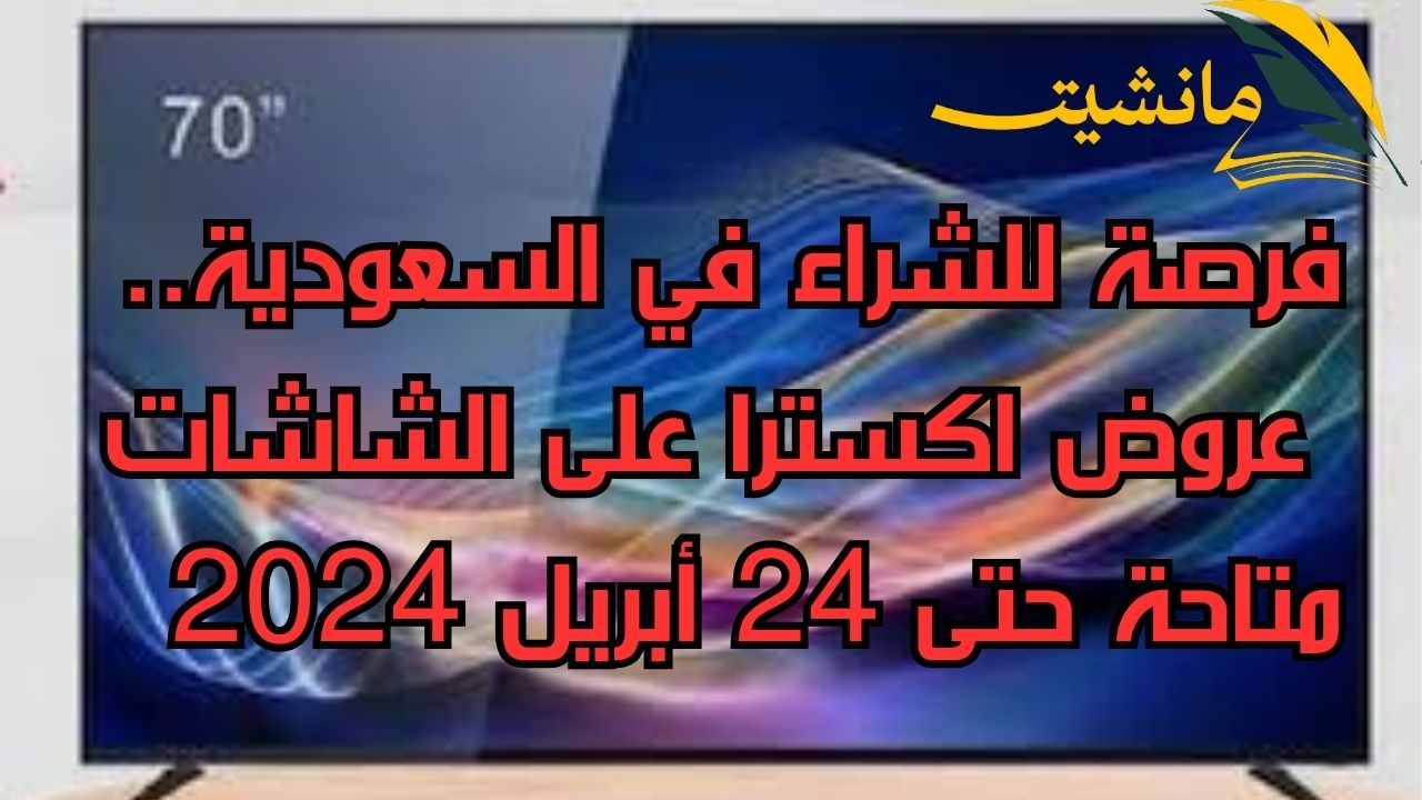 فرصة للشراء في السعودية.. عروض اكسترا على الشاشات متاحة حتى 24 أبريل 2024