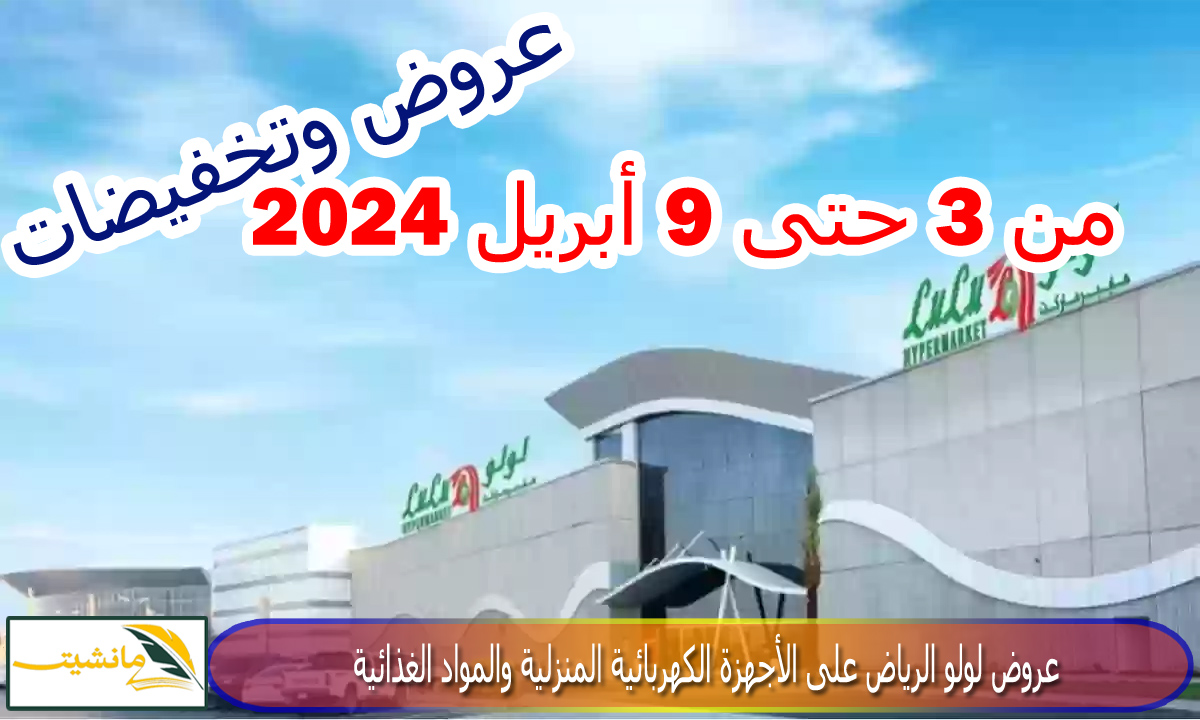 “لا تفوت الفرصة” عروض و تخفيضات لولو هايبر ماركت السعودية على الأجهزة الكهربائية والمواد الغذائية من 3 حتى 9 ابريل 2024