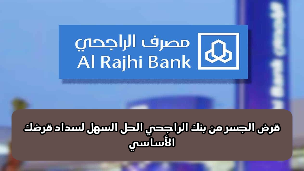 “بدون كفيل”.. قرض الجسر من بنك الراجحي الحل السهل لسداد قرضك الأساسي في السعودية 1445