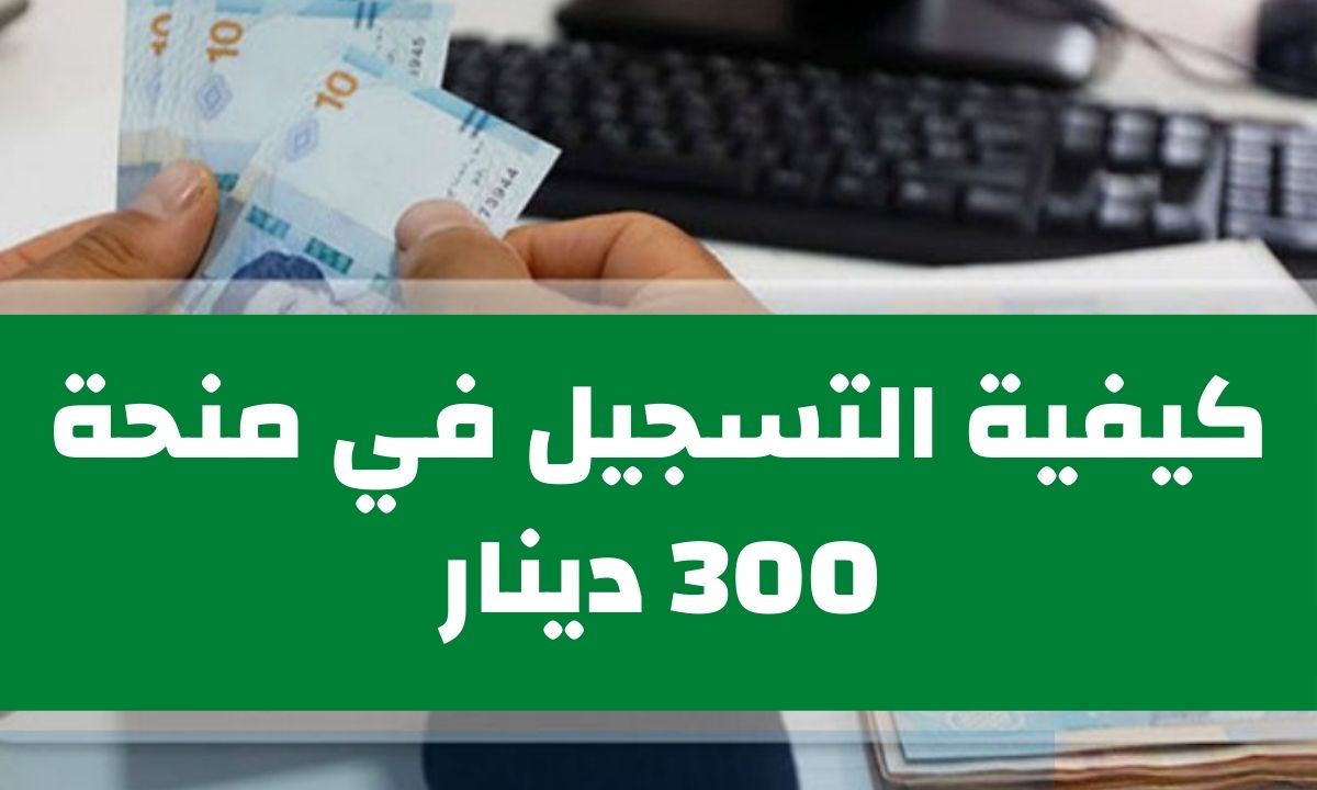 التسجيل في منحة 300 دينار تونس 2024 وما شروط الاستحقاق