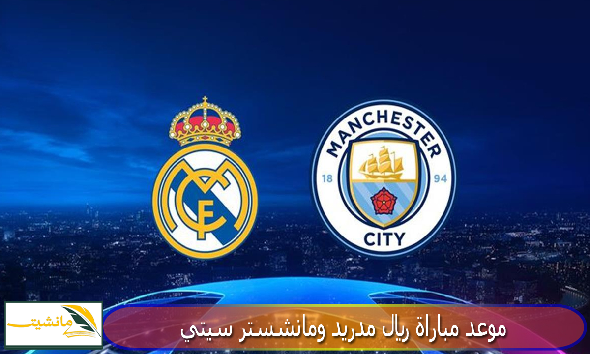 “صراع الأبطال” موعد مباراة ريال مدريد ومانشستر سيتي دور ربع النهائي من دوري أبطال أوروبا والقنوات الناقلة