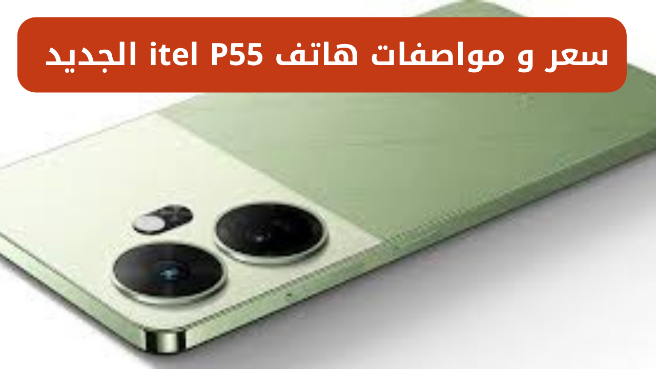 “وحش الــ itel بمواصفات خيالية وبسعر اقتصادي”.. سعر و مواصفات هاتف itel P55 الجديد وأهم مزايا الجهاز وإمكانياته الهائلة