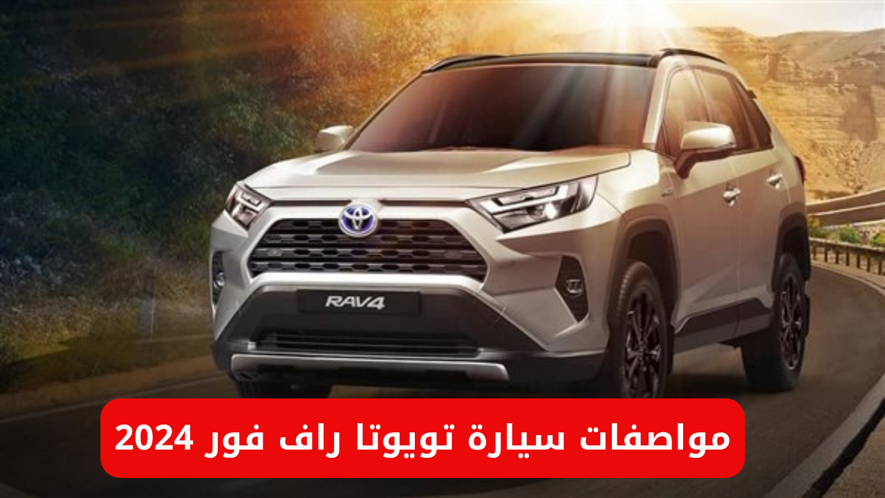 “سيارة الدفع الرباعي عملاقة الطريق”.. سعر ومواصفات سيارة تويوتا راف فور Toyota RAV4 2024 في السعودية والإمارات